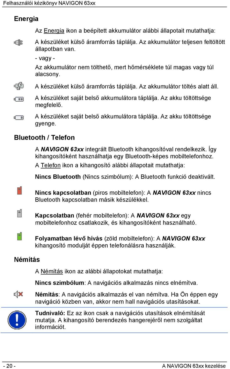 A készüléket saját belső akkumulátora táplálja. Az akku töltöttsége megfelelő. A készüléket saját belső akkumulátora táplálja. Az akku töltöttsége gyenge.