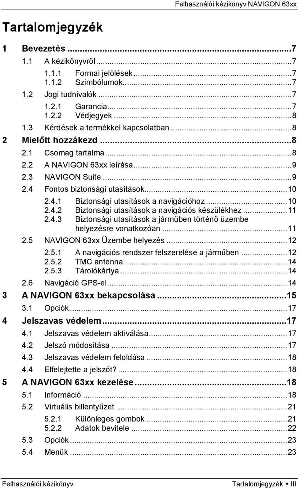 ..10 2.4.2 Biztonsági utasítások a navigációs készülékhez...11 2.4.3 Biztonsági utasítások a járműben történő üzembe helyezésre vonatkozóan...11 2.5 NAVIGON 63xx Üzembe helyezés...12 2.5.1 A navigációs rendszer felszerelése a járműben.