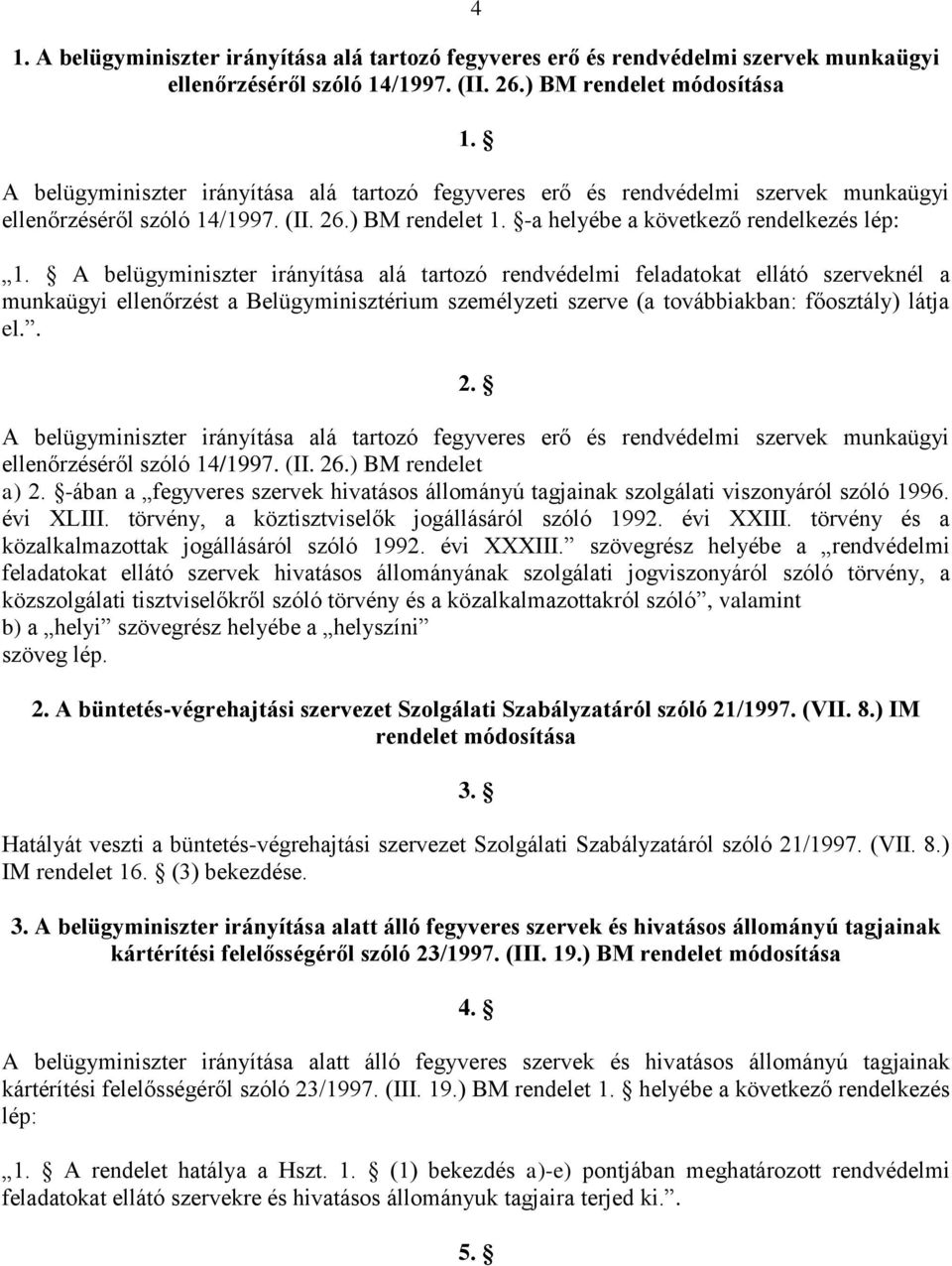 A belügyminiszter irányítása alá tartozó rendvédelmi feladatokat ellátó szerveknél a munkaügyi ellenőrzést a Belügyminisztérium személyzeti szerve (a továbbiakban: főosztály) látja el.. 2.