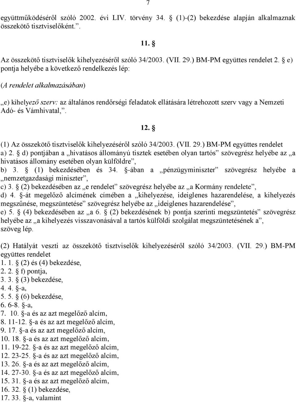 e) pontja helyébe a következő rendelkezés lép: (A rendelet alkalmazásában) e) kihelyező szerv: az általános rendőrségi feladatok ellátására létrehozott szerv vagy a Nemzeti Adó- és Vámhivatal,. 12.