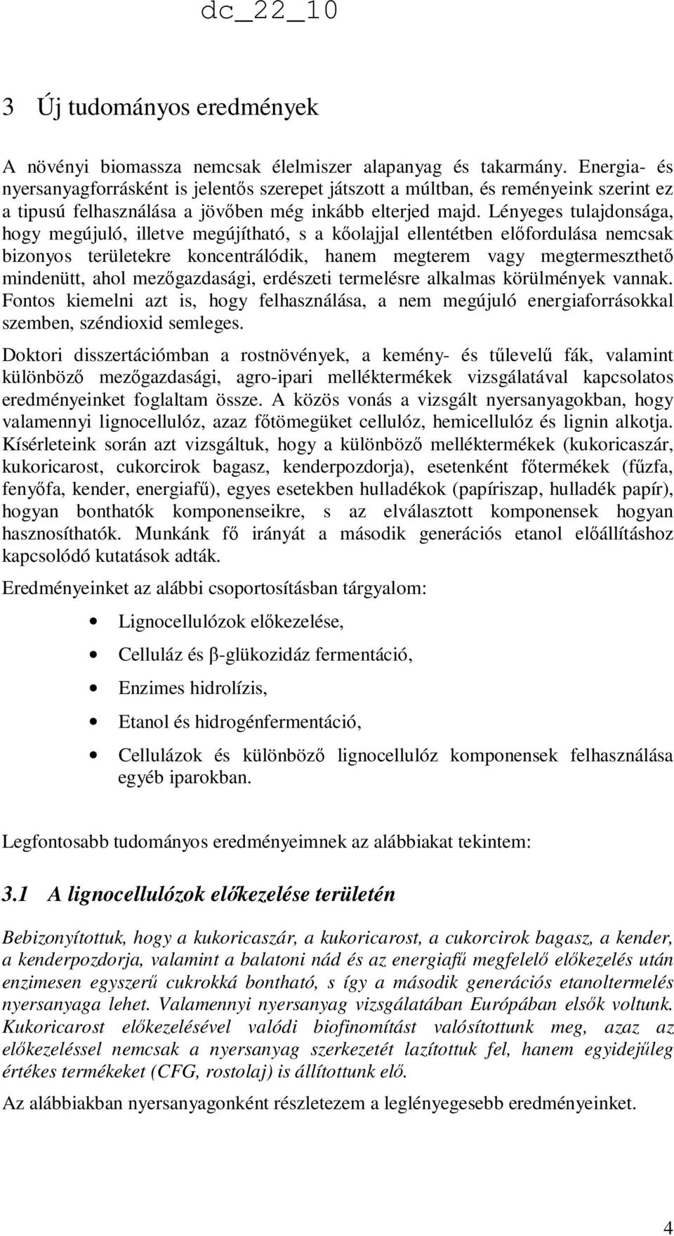 Lényeges tulajdonsága, hogy megújuló, illetve megújítható, s a kıolajjal ellentétben elıfordulása nemcsak bizonyos területekre koncentrálódik, hanem megterem vagy megtermeszthetı mindenütt, ahol