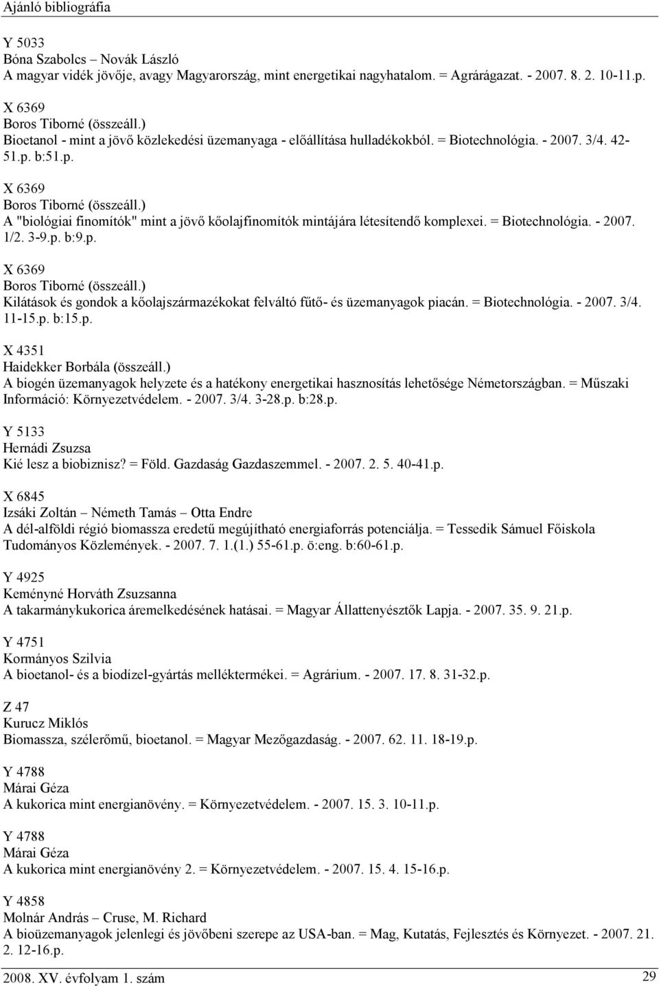 = Biotechnológia. - 2007. 1/2. 3-9.p. b:9.p. Kilátások és gondok a kőolajszármazékokat felváltó fűtő- és üzemanyagok piacán. = Biotechnológia. - 2007. 3/4. 11-15.p. b:15.p. X 4351 Haidekker Borbála (összeáll.