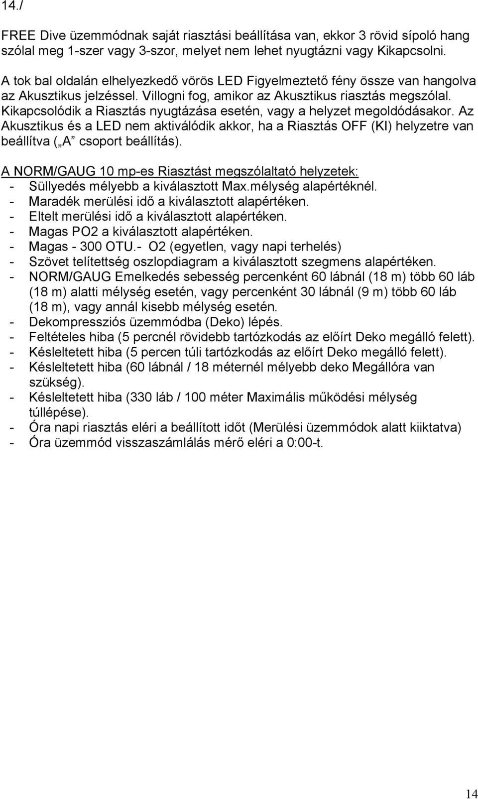 Kikapcsolódik a Riasztás nyugtázása esetén, vagy a helyzet megoldódásakor. Az Akusztikus és a LED nem aktiválódik akkor, ha a Riasztás OFF (KI) helyzetre van beállítva ( A csoport beállítás).