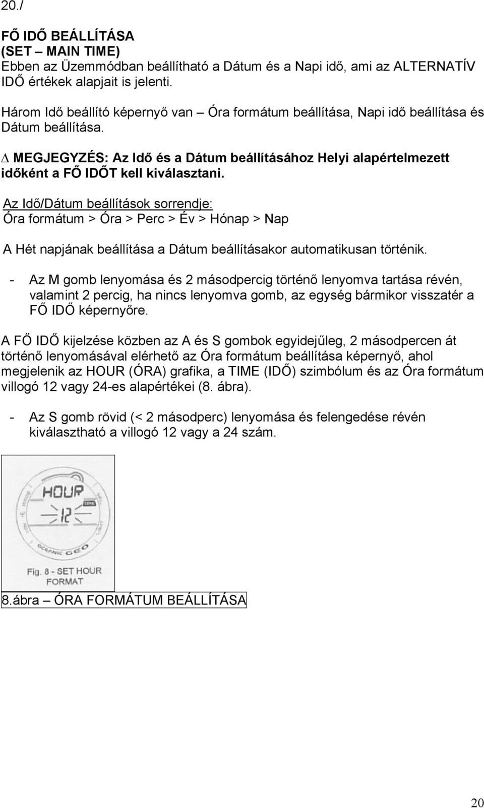 Az Idő/Dátum beállítások sorrendje: Óra formátum > Óra > Perc > Év > Hónap > Nap A Hét napjának beállítása a Dátum beállításakor automatikusan történik.