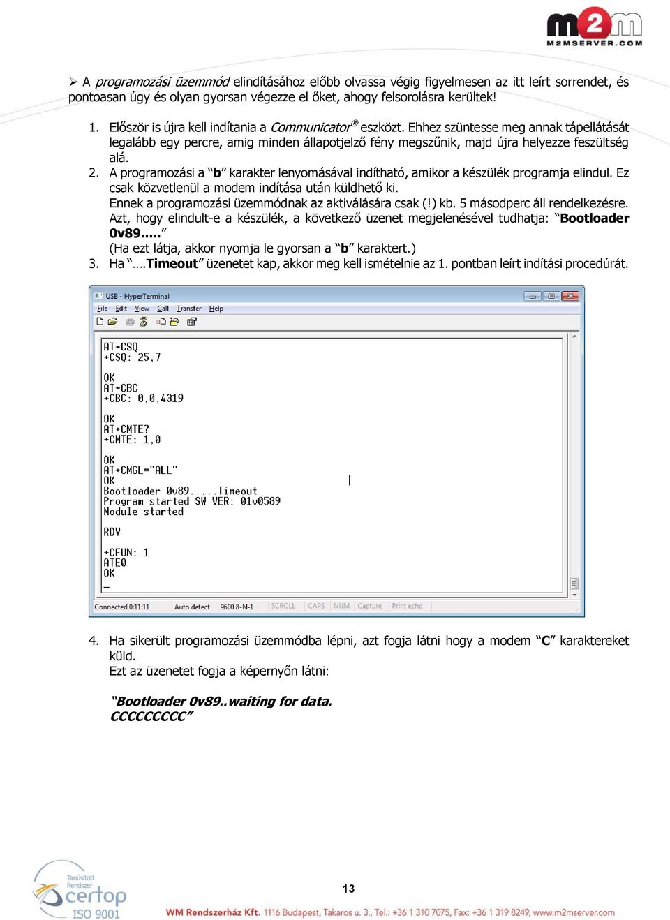 A programozási a b karakter lenyomásával indítható, amikor a készülék programja elindul. Ez csak közvetlenül a modem indítása után küldhető ki. Ennek a programozási üzemmódnak az aktiválására csak (!