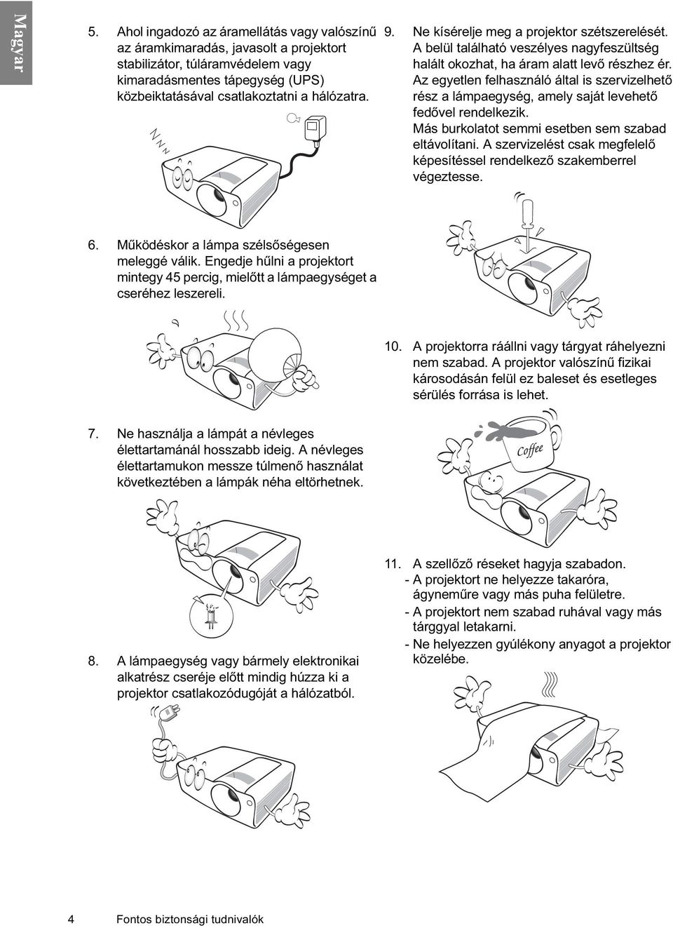 Az egyetlen felhasználó által is szervizelhető rész a lámpaegység, amely saját levehető fedővel rendelkezik. Más burkolatot semmi esetben sem szabad eltávolítani.