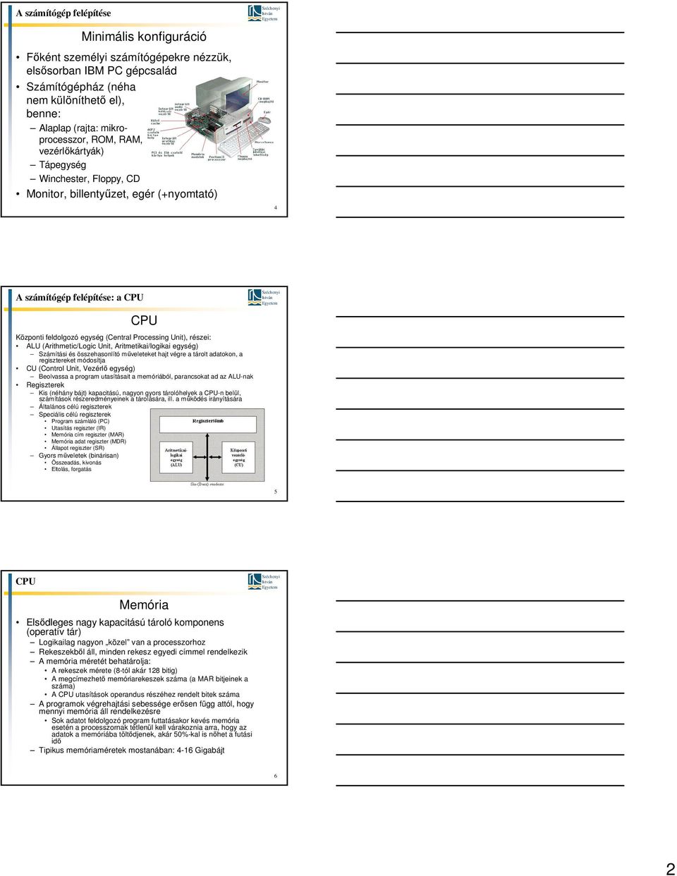 (Arithmetic/Logic Unit, Aritmetikai/logikai egység) Számítási és összehasonlító műveleteket hajt végre a tárolt adatokon, a regisztereket módosítja CU (Control Unit, Vezérlő egység) Beolvassa a