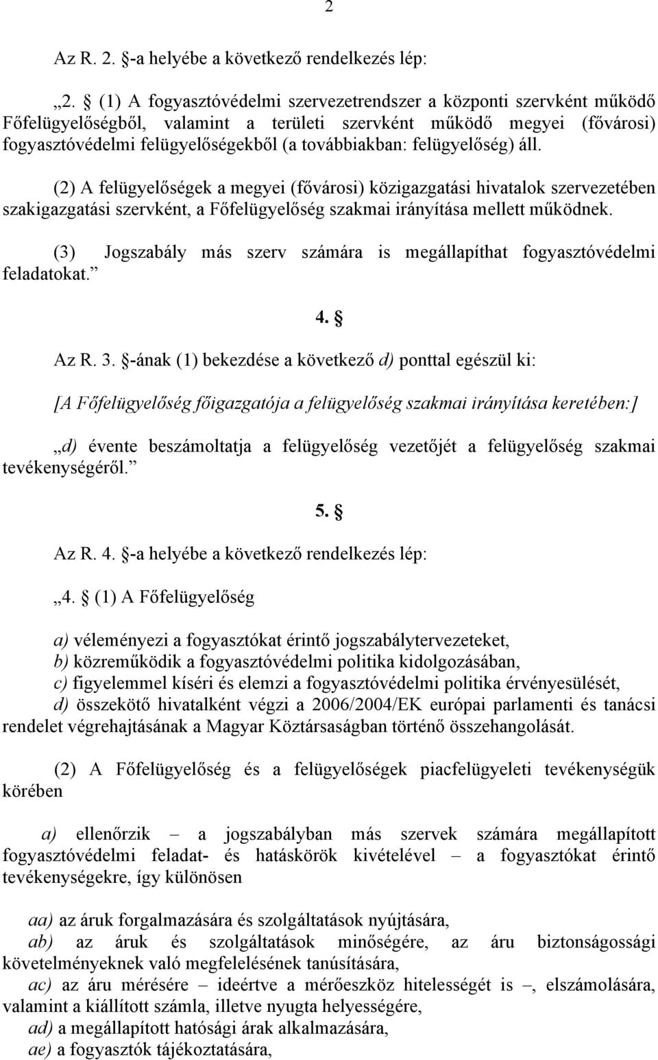 felügyelőség) áll. (2) A felügyelőségek a megyei (fővárosi) közigazgatási hivatalok szervezetében szakigazgatási szervként, a Főfelügyelőség szakmai irányítása mellett működnek.