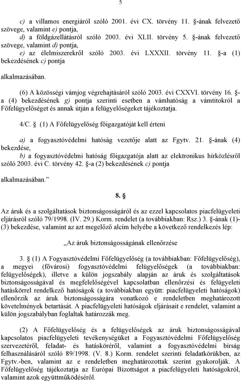 évi CXXVI. törvény 16. - a (4) bekezdésének g) pontja szerinti esetben a vámhatóság a vámtitokról a Főfelügyelőséget és annak útján a felügyelőségeket tájékoztatja. 4/C.