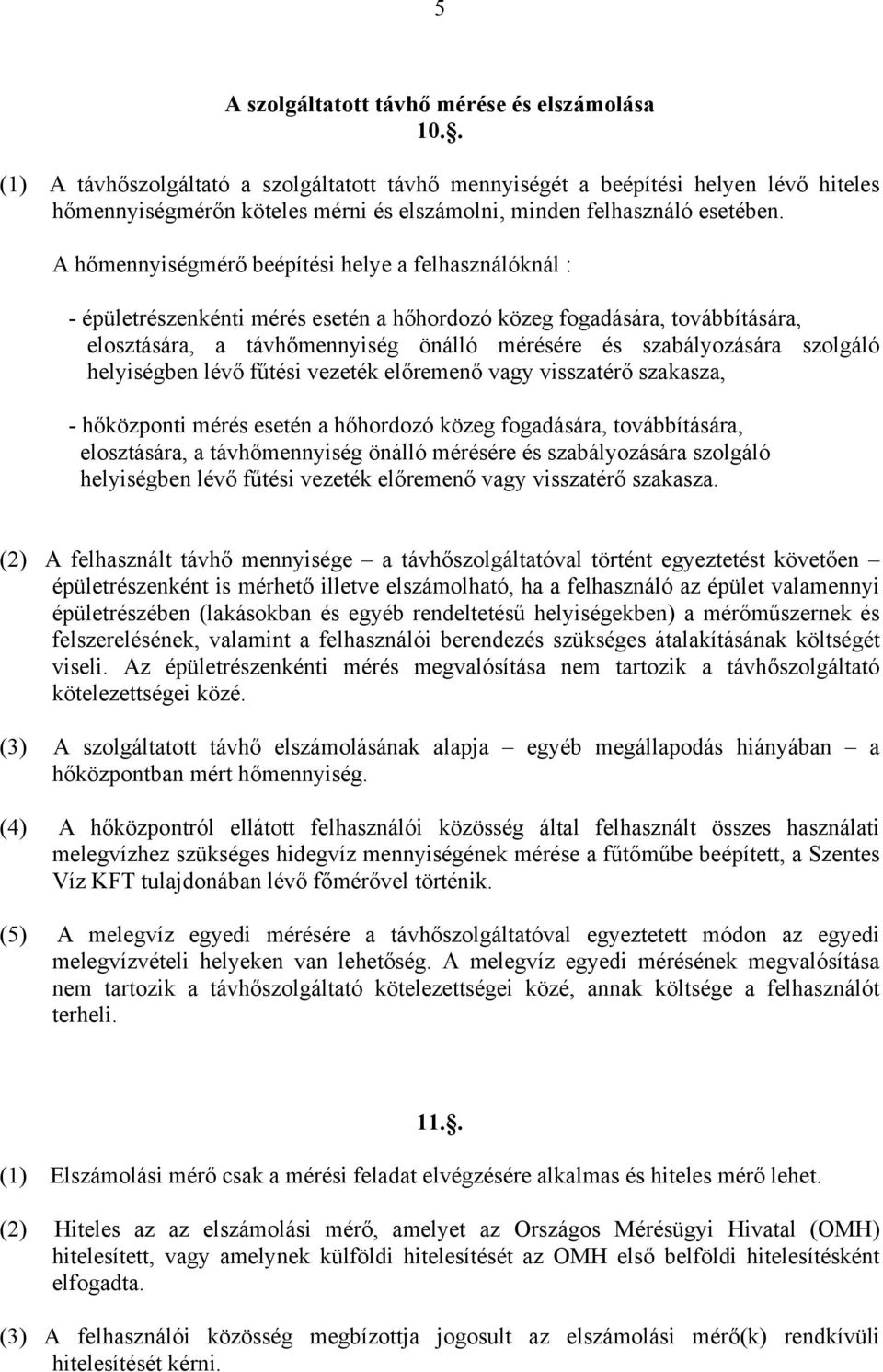 A hőmennyiségmérő beépítési helye a felhasználóknál : - épületrészenkénti mérés esetén a hőhordozó közeg fogadására, továbbítására, elosztására, a távhőmennyiség önálló mérésére és szabályozására