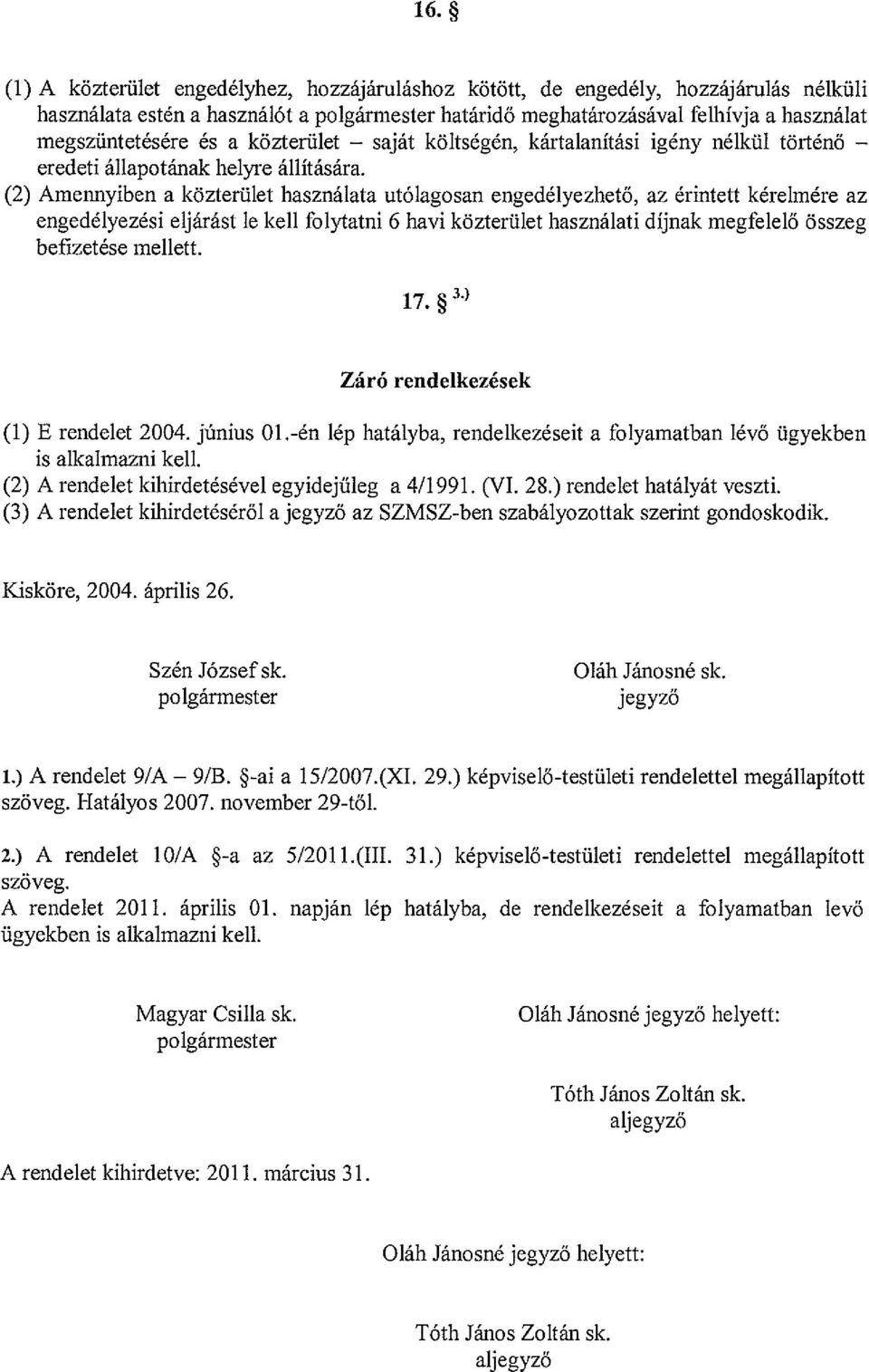 (2) Amennyiben a közterület használata utólagosan engedélyezhető, az érintett kérelmére az engedélyezési eljárást le kell folytatni 6 havi közterület használati díjnak megfelelő összeg befizetése