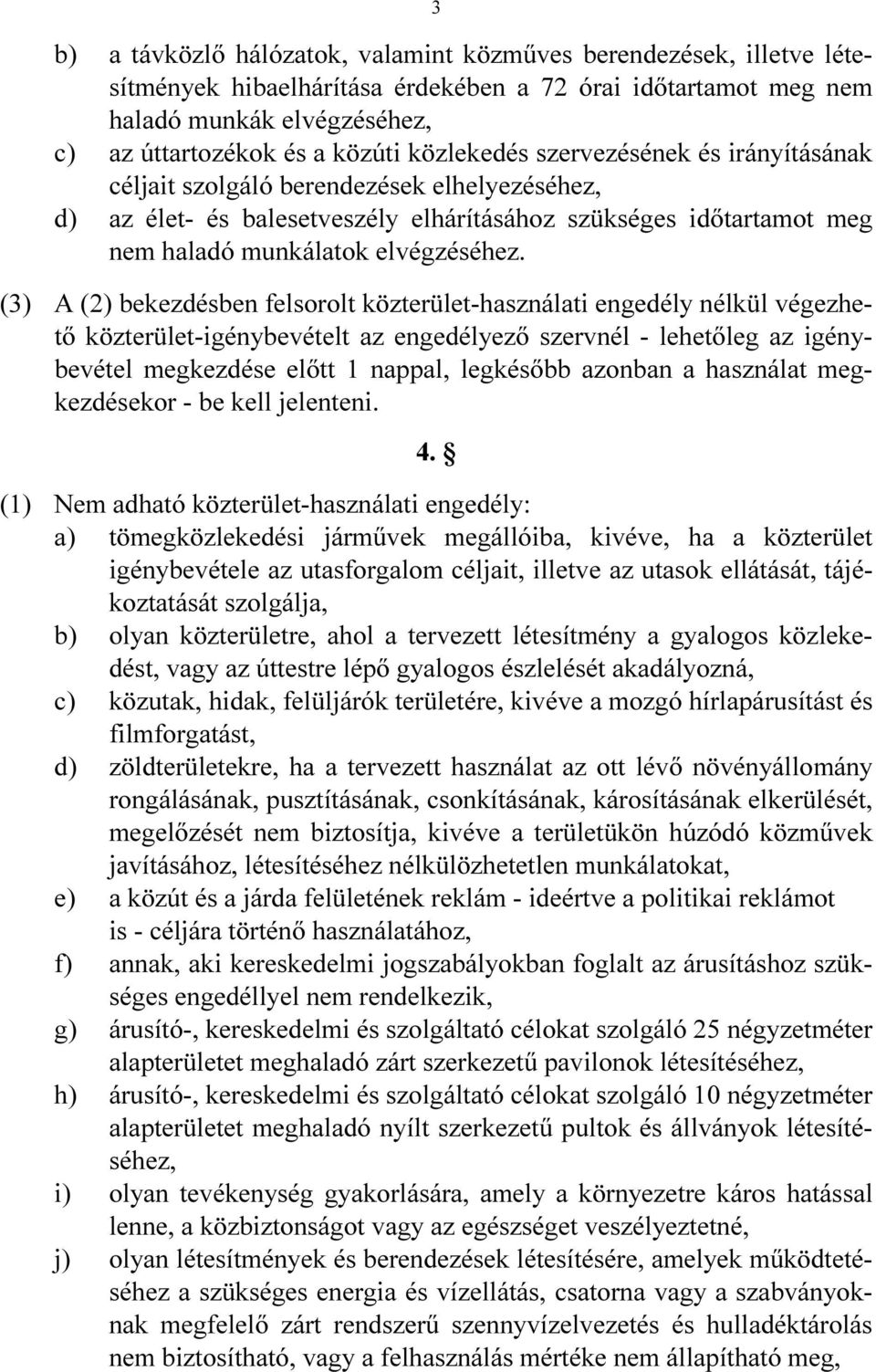 (3) A (2) bekezdésben felsorolt közterület-használati engedély nélkül végezhető közterület-igénybevételt az engedélyező szervnél - lehetőleg az igénybevétel megkezdése előtt 1 nappal, legkésőbb