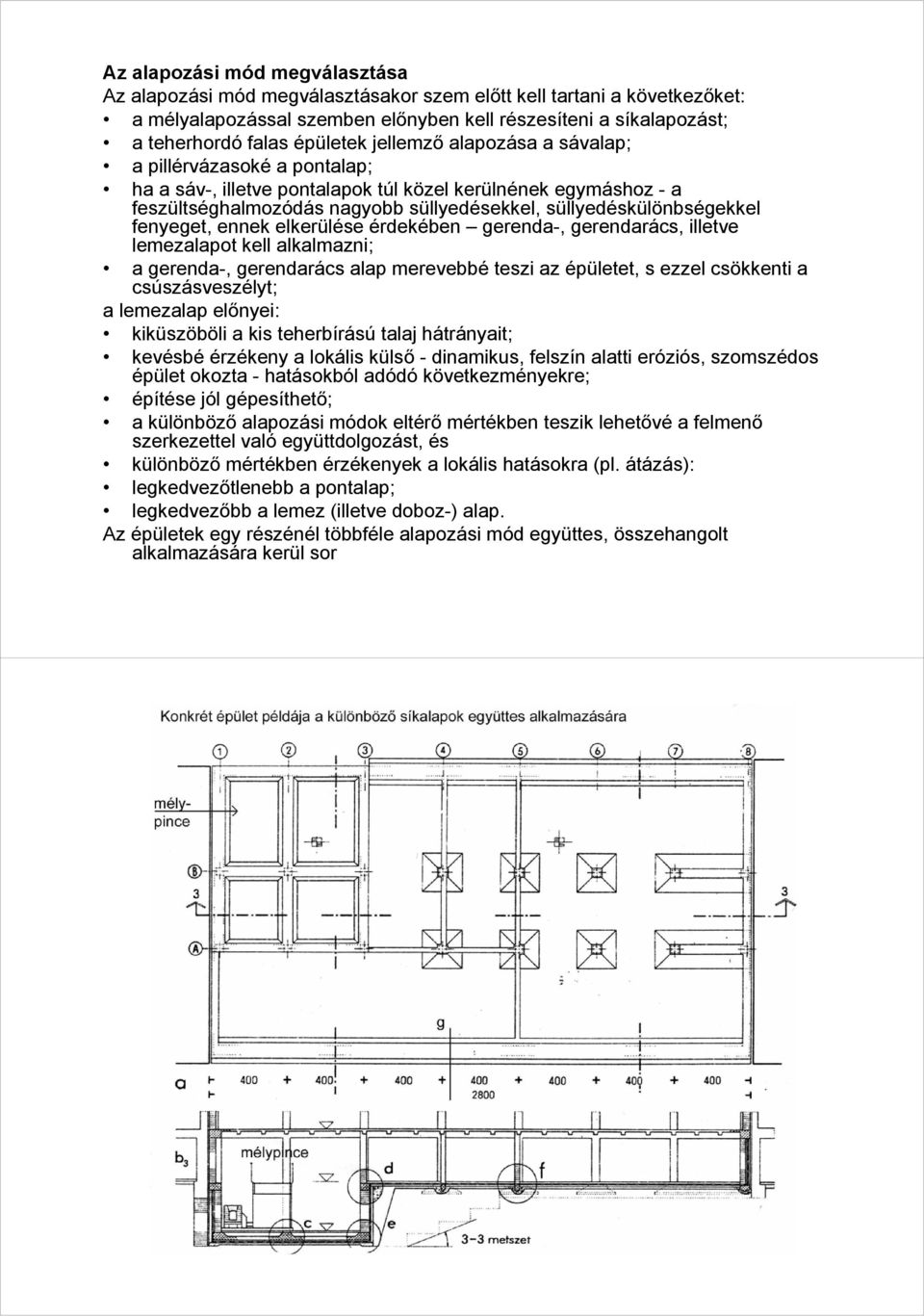 süllyedéskülönbségekkel fenyeget, ennek elkerülése érdekében gerenda-, gerendarács, illetve lemezalapot kell alkalmazni; a gerenda-, gerendarács alap merevebbé teszi az épületet, s ezzel csökkenti a