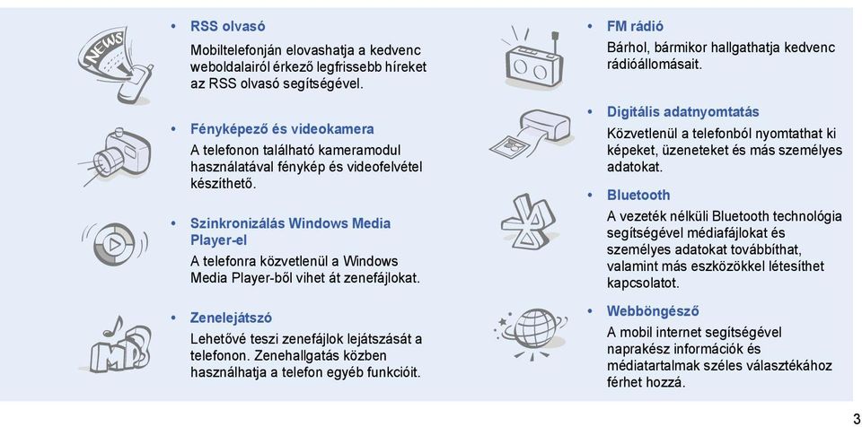 Szinkronizálás Windows Media Player-el A telefonra közvetlenül a Windows Media Player-ből vihet át zenefájlokat. Zenelejátszó Lehetővé teszi zenefájlok lejátszását a telefonon.