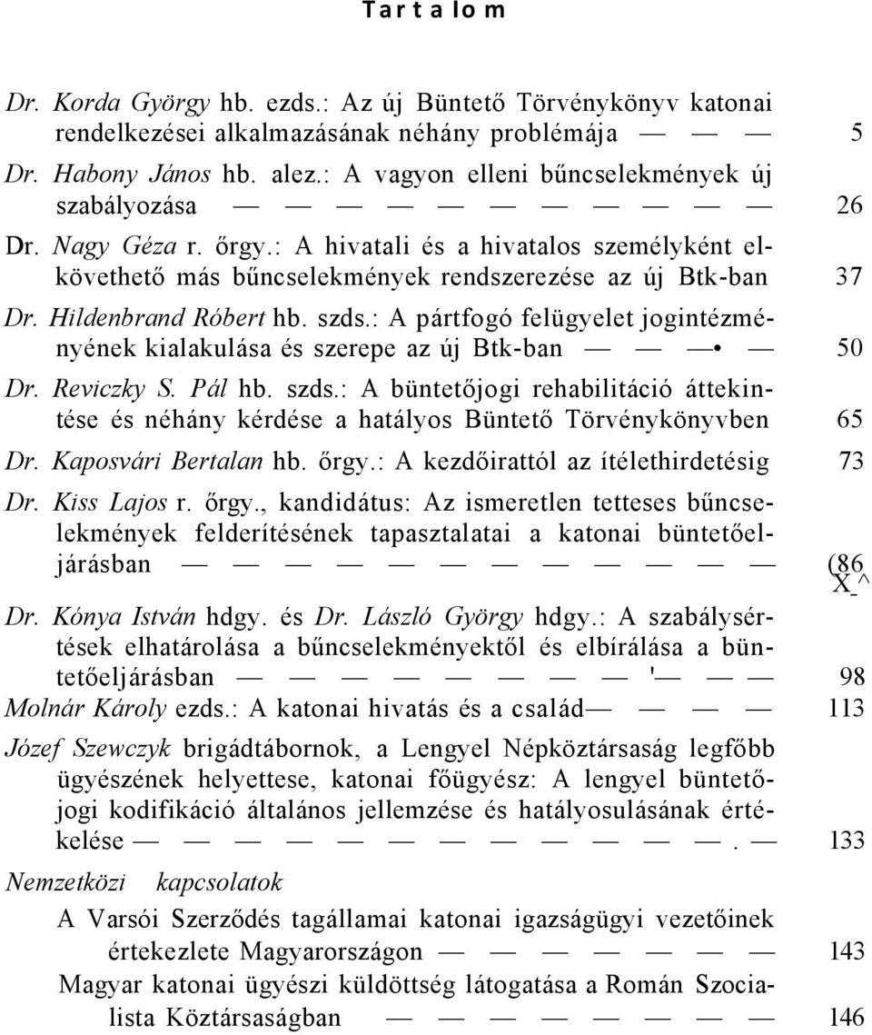 Hildenbrand Róbert hb. szds.: A pártfogó felügyelet jogintézményének kialakulása és szerepe az új Btk-ban 50 Dr. Reviczky S. Pál hb. szds.: A büntetőjogi rehabilitáció áttekintése és néhány kérdése a hatályos Büntető Törvénykönyvben 65 Dr.