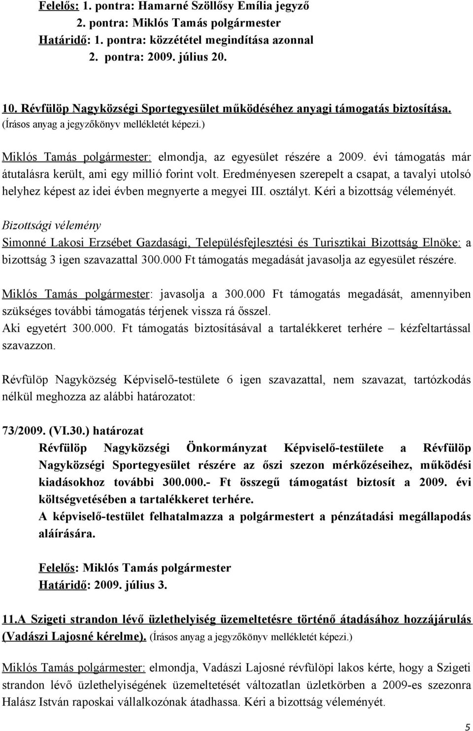 (Írásos anyag a jegyzőkönyv mellékletét képezi.) Miklós Tamás polgármester: elmondja, az egyesület részére a 2009. évi támogatás már átutalásra került, ami egy millió forint volt.