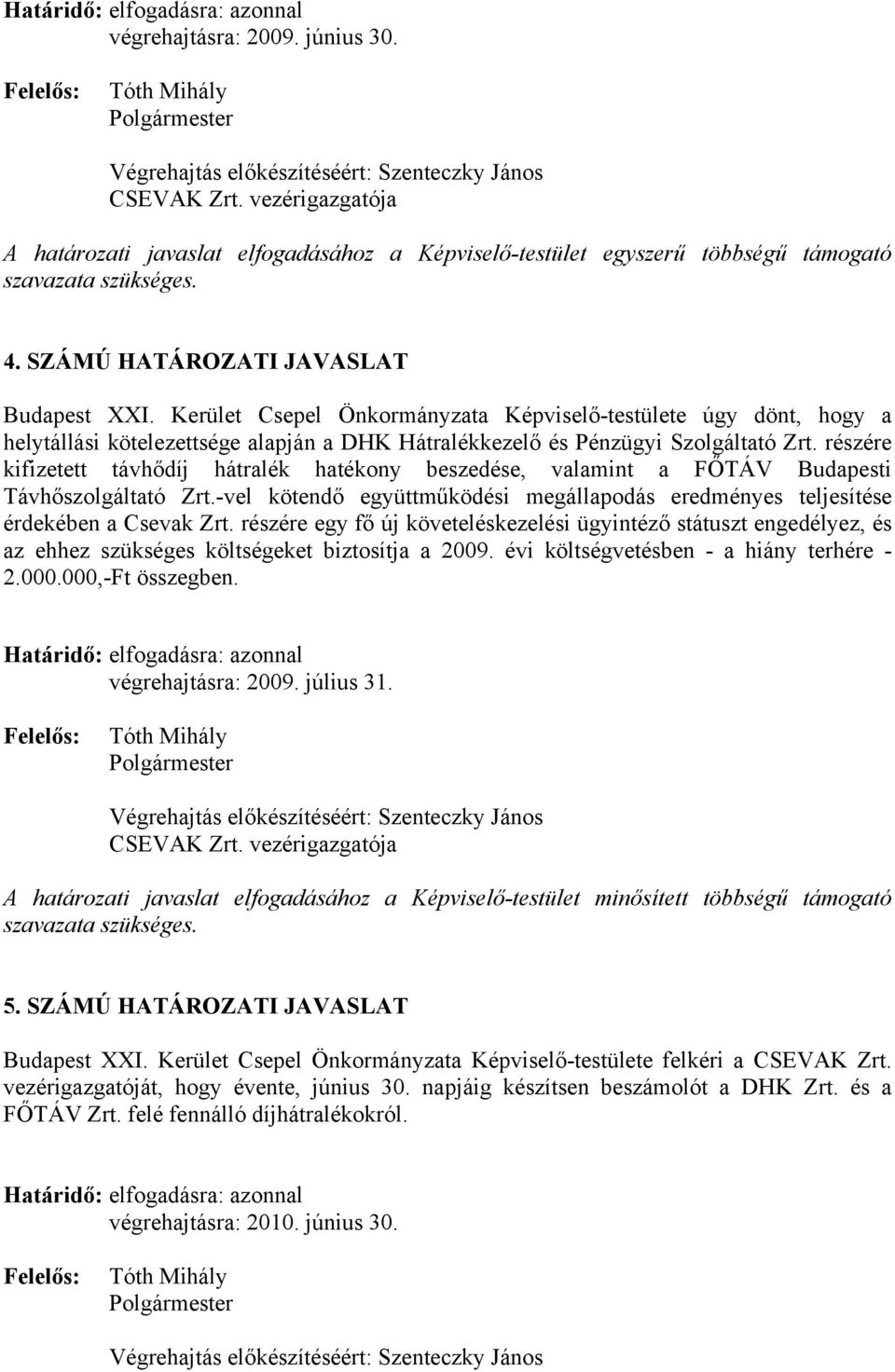 Kerület Csepel Önkormányzata Képviselő-testülete úgy dönt, hogy a helytállási kötelezettsége alapján a DHK Hátralékkezelő és Pénzügyi Szolgáltató Zrt.