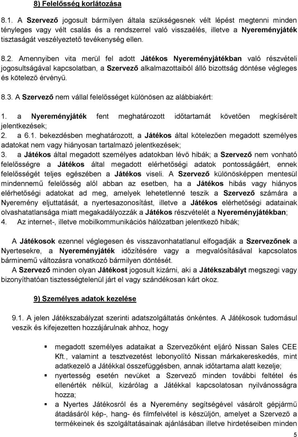 a Nyereményjáték megkísérelt jelentkezések; 2. a 6.1. bekezdésben meghatározott, a Játékos adatokat nem vagy hiányosan tartalmazó jelentkezések; 3. a Játékos nem vonható Játékos Játékos viseli.