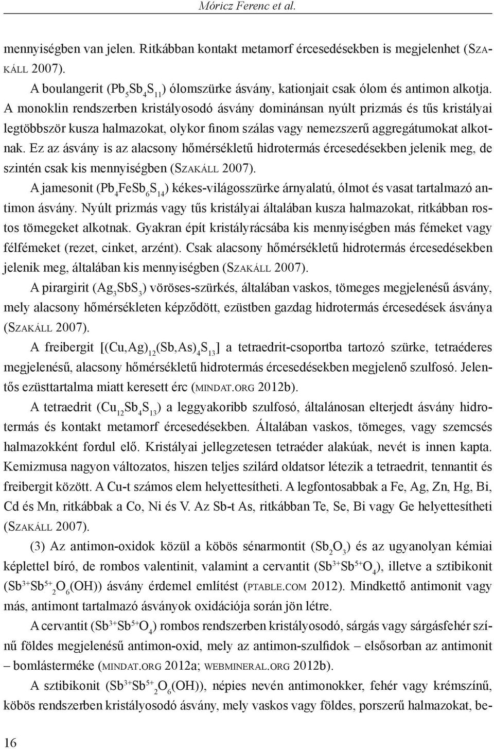 A monoklin rendszerben kristályosodó ásvány dominánsan nyúlt prizmás és tűs kristályai legtöbbször kusza halmazokat, olykor finom szálas vagy nemezszerű aggregátumokat alkotnak.