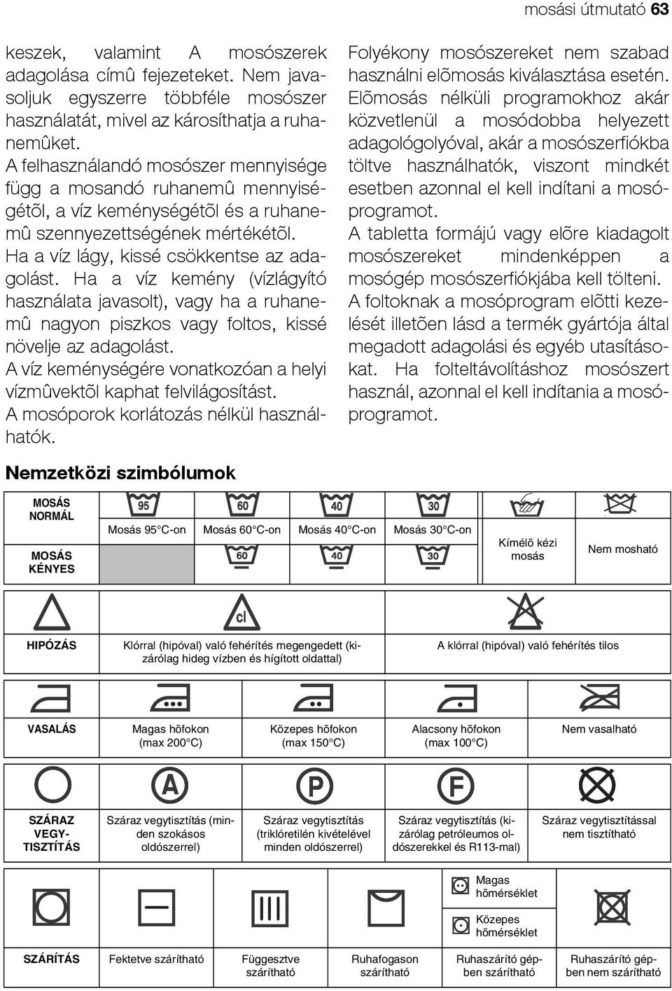 Ha a víz kemény (vízlágyító használata javasolt), vagy ha a ruhanemû nagyon piszkos vagy foltos, kissé növelje az adagolást. A víz keménységére vonatkozóan a helyi vízmûvektõl kaphat felvilágosítást.