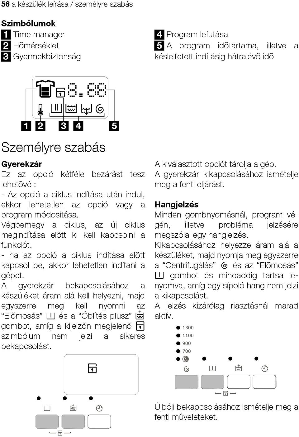 Végbemegy a ciklus, az új ciklus megindítása elõtt ki kell kapcsolni a funkciót. - ha az opció a ciklus indítása elõtt kapcsol be, akkor lehetetlen indítani a gépet.