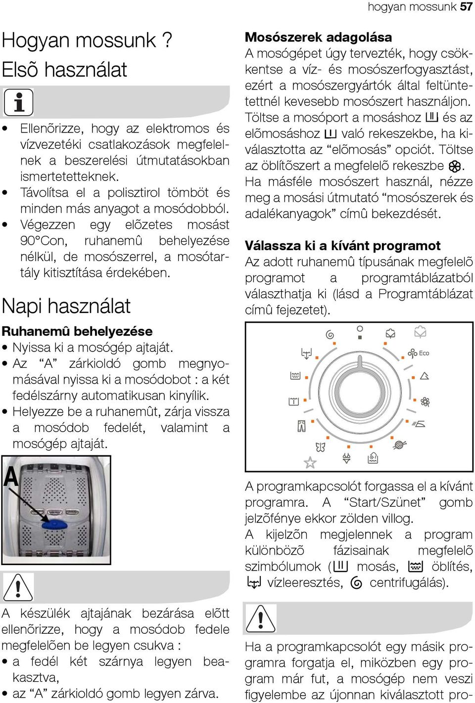 Napi használat Ruhanemû behelyezése Nyissa ki a mosógép ajtaját. Az A zárkioldó gomb megnyomásával nyissa ki a mosódobot : a két fedélszárny automatikusan kinyílik.