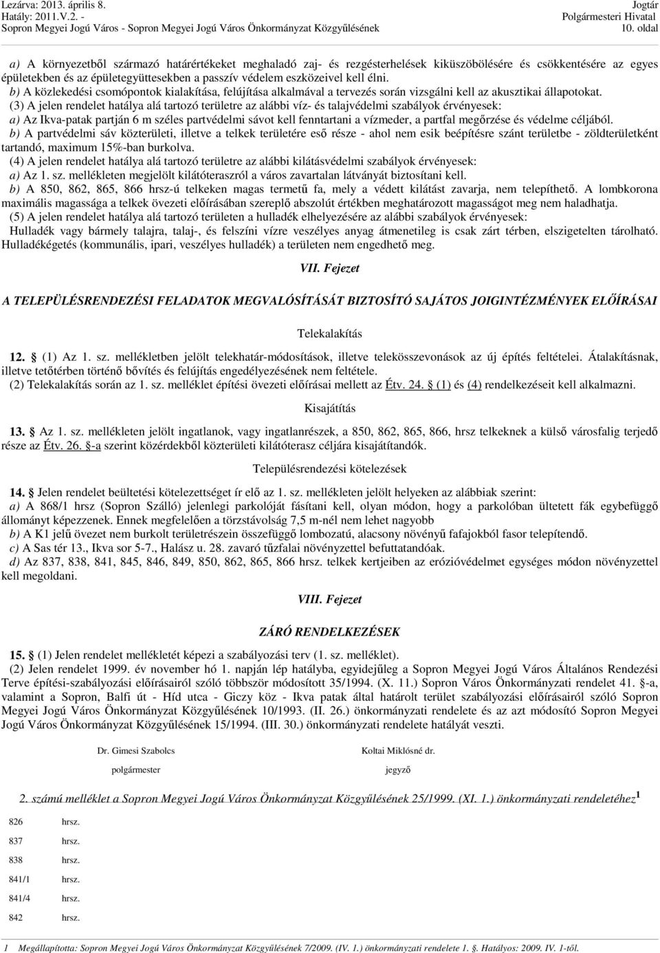 (3) A jelen rendelet hatálya alá tartozó területre az alábbi víz- és talajvédelmi szabályok érvényesek: a) Az Ikva-patak partján 6 m széles partvédelmi sávot kell fenntartani a vízmeder, a partfal