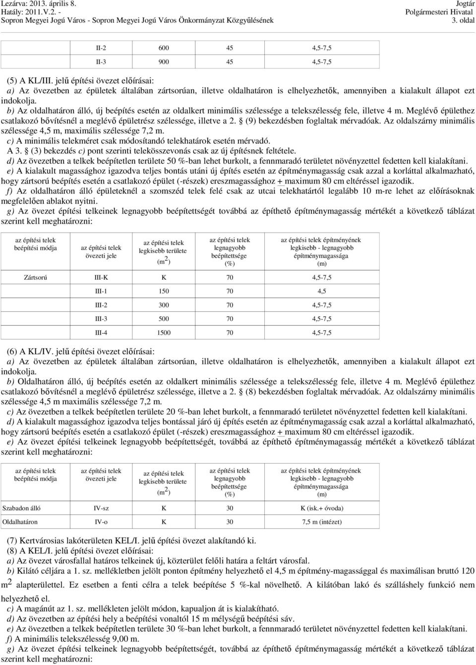 b) Az oldalhatáron álló, új beépítés esetén az oldalkert minimális szélessége a telekszélesség fele, illetve 4 m. Meglévı épülethez csatlakozó bıvítésnél a meglévı épületrész szélessége, illetve a 2.