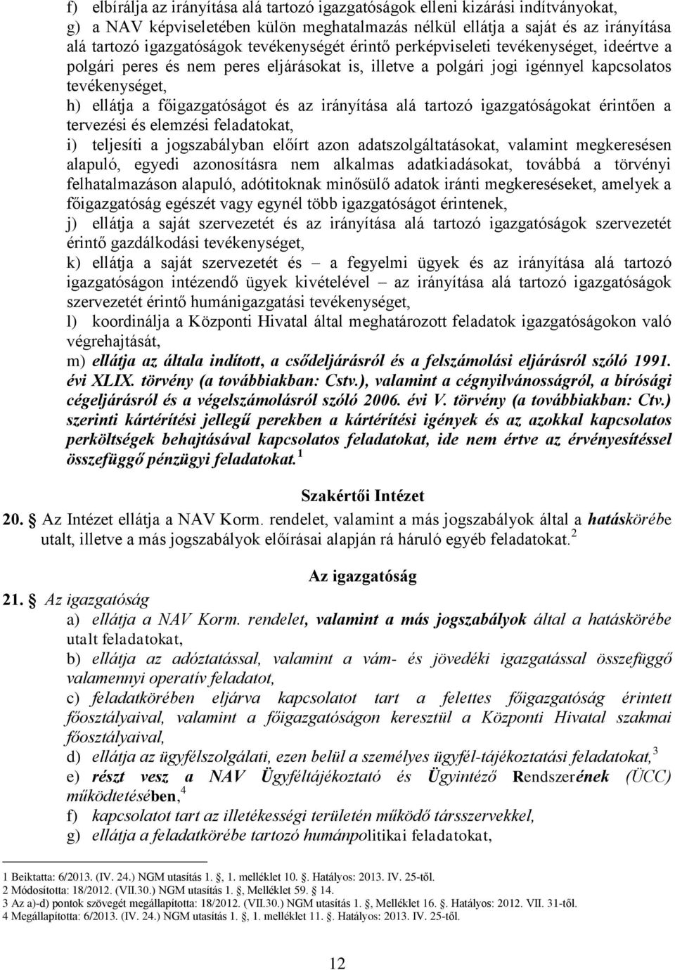 irányítása alá tartozó igazgatóságokat érintően a tervezési és elemzési feladatokat, i) teljesíti a jogszabályban előírt azon adatszolgáltatásokat, valamint megkeresésen alapuló, egyedi azonosításra