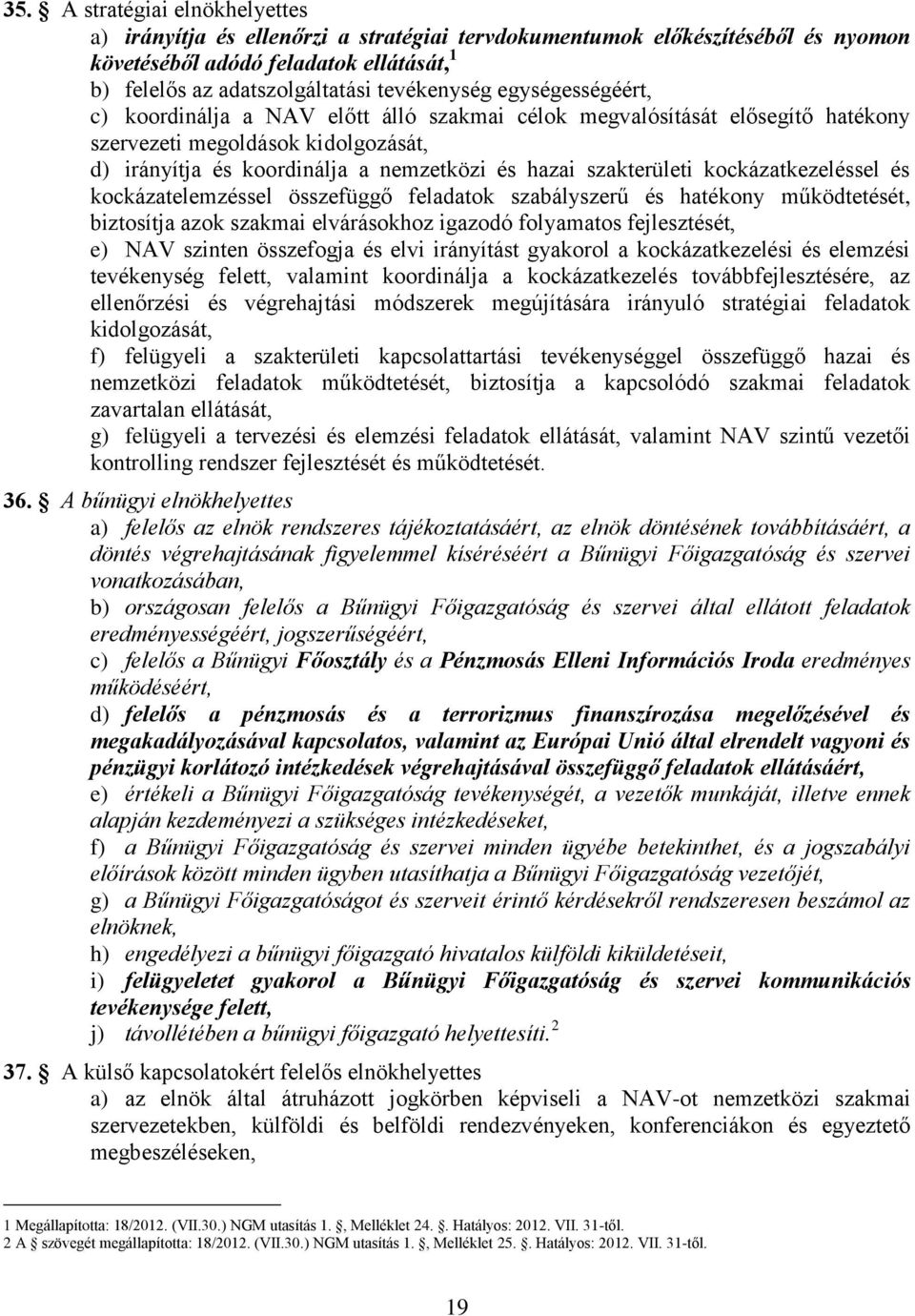 kockázatkezeléssel és kockázatelemzéssel összefüggő feladatok szabályszerű és hatékony működtetését, biztosítja azok szakmai elvárásokhoz igazodó folyamatos fejlesztését, e) NAV szinten összefogja és