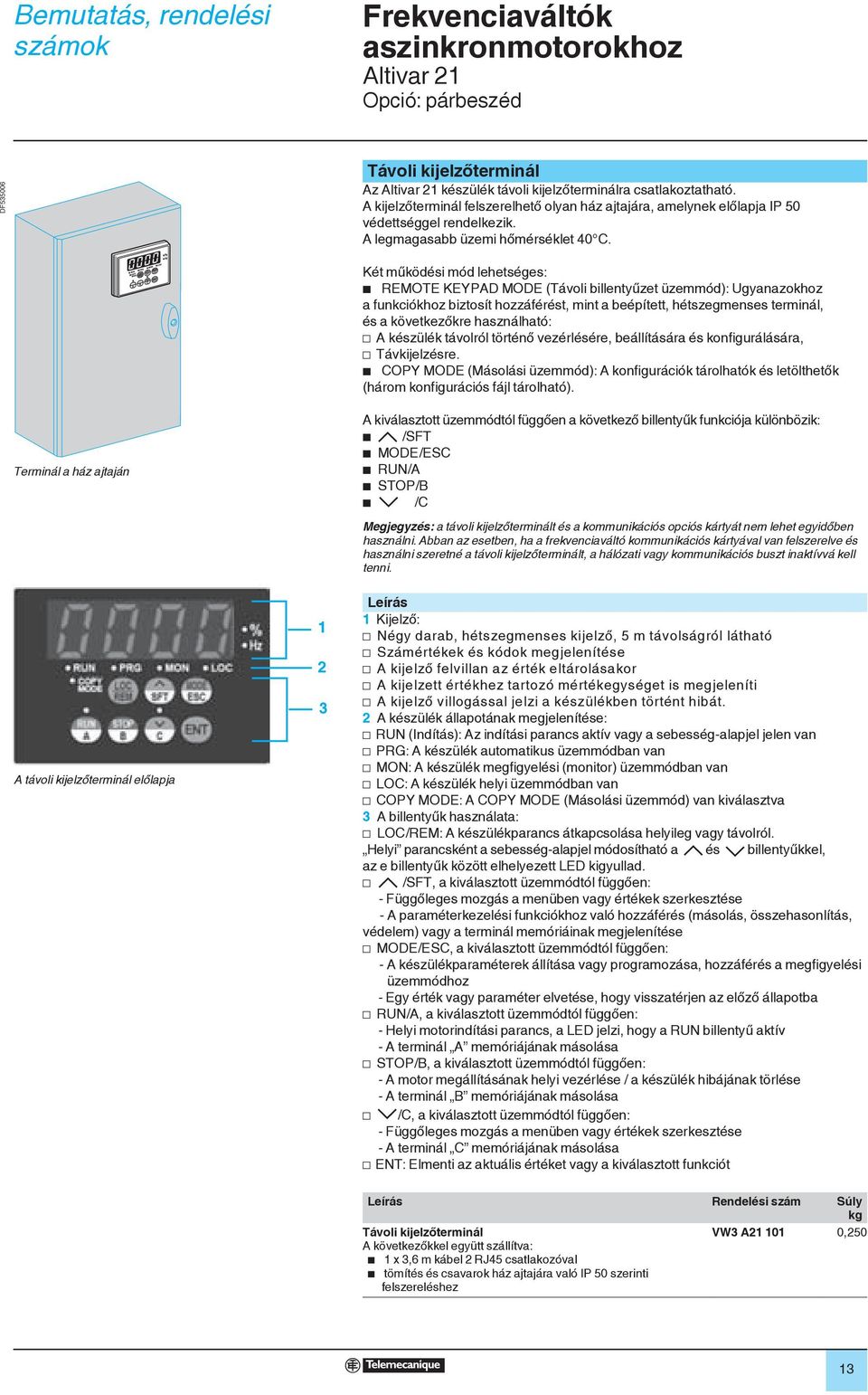 Két működési mód lehetséges: b REMOTE KEYPAD MODE (Távoli billentyűzet üzemmód): Ugyanazokhoz a funkciókhoz biztosít hozzáférést, mint a beépített, hétszegmenses terminál, és a következőkre