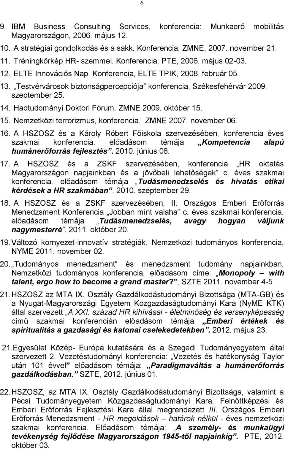 Testvérvárosok biztonságpercepciója konferencia, Székesfehérvár 2009. szeptember 25. 14. Hadtudományi Doktori Fórum. ZMNE 2009. október 15. 15. Nemzetközi terrorizmus, konferencia. ZMNE 2007.