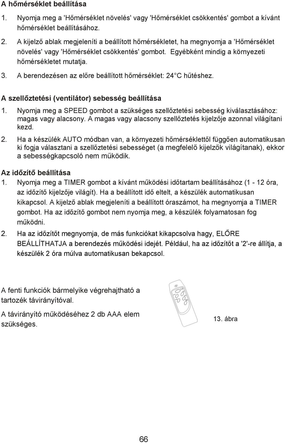 A berendezésen az előre beállított hőmérséklet: 24 C hűtéshez. A szellőztetési (ventilátor) sebesség beállítása 1.