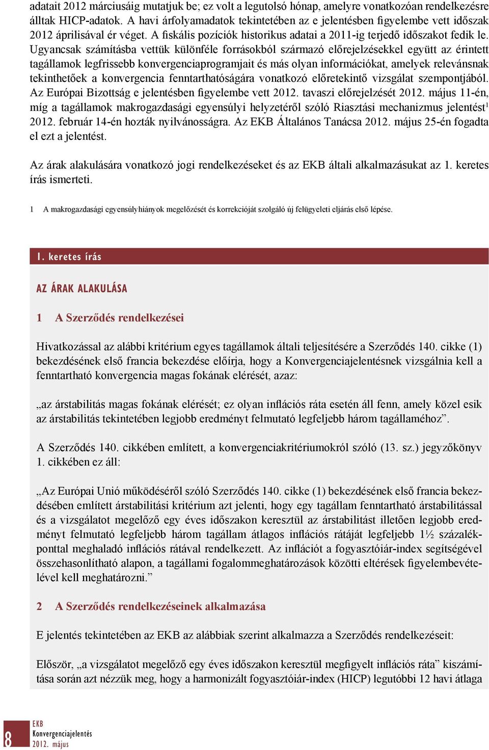 Ugyancsak számításba vettük különféle forrásokból származó előrejelzésekkel együtt az érintett tagállamok legfrissebb konvergenciaprogramjait és más olyan információkat, amelyek relevánsnak