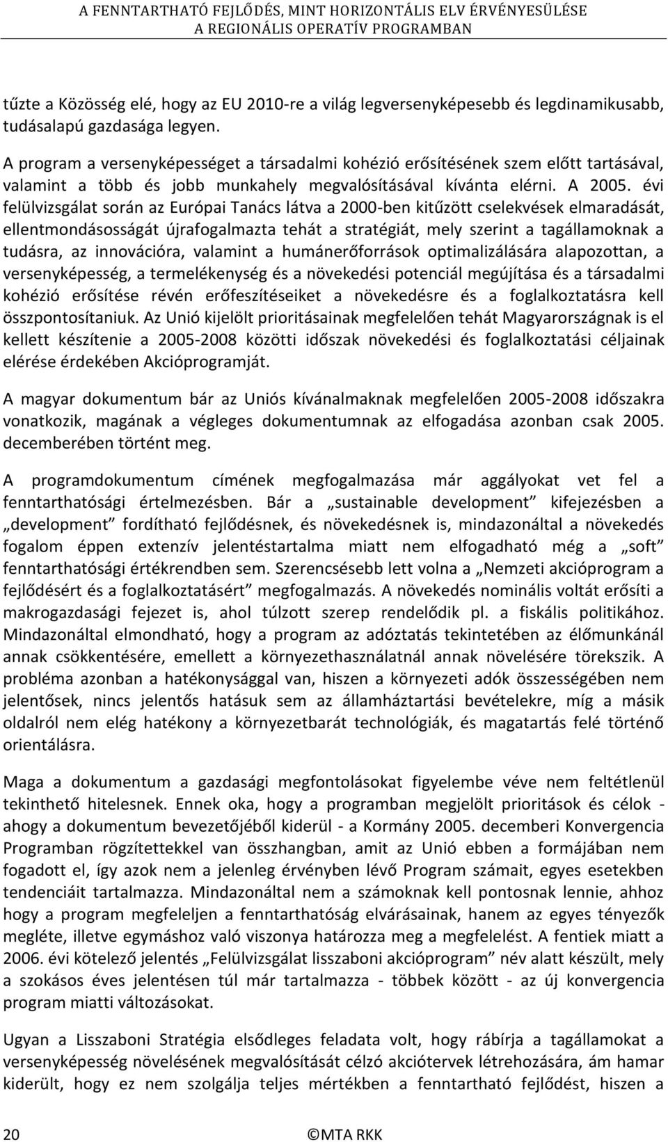 évi felülvizsgálat során az Európai Tanács látva a 2000-ben kitűzött cselekvések elmaradását, ellentmondásosságát újrafogalmazta tehát a stratégiát, mely szerint a tagállamoknak a tudásra, az