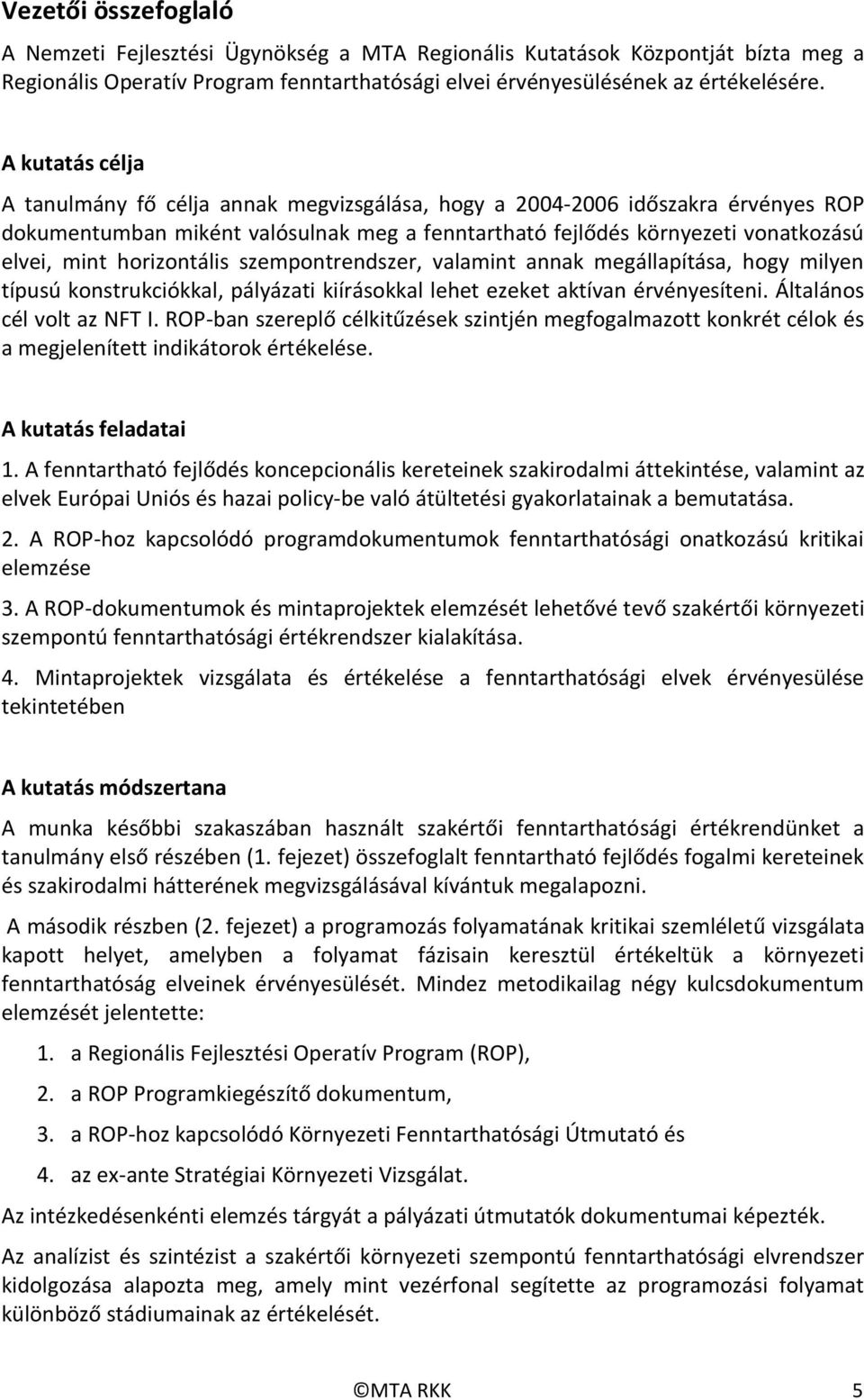 horizontális szempontrendszer, valamint annak megállapítása, hogy milyen típusú konstrukciókkal, pályázati kiírásokkal lehet ezeket aktívan érvényesíteni. Általános cél volt az NFT I.