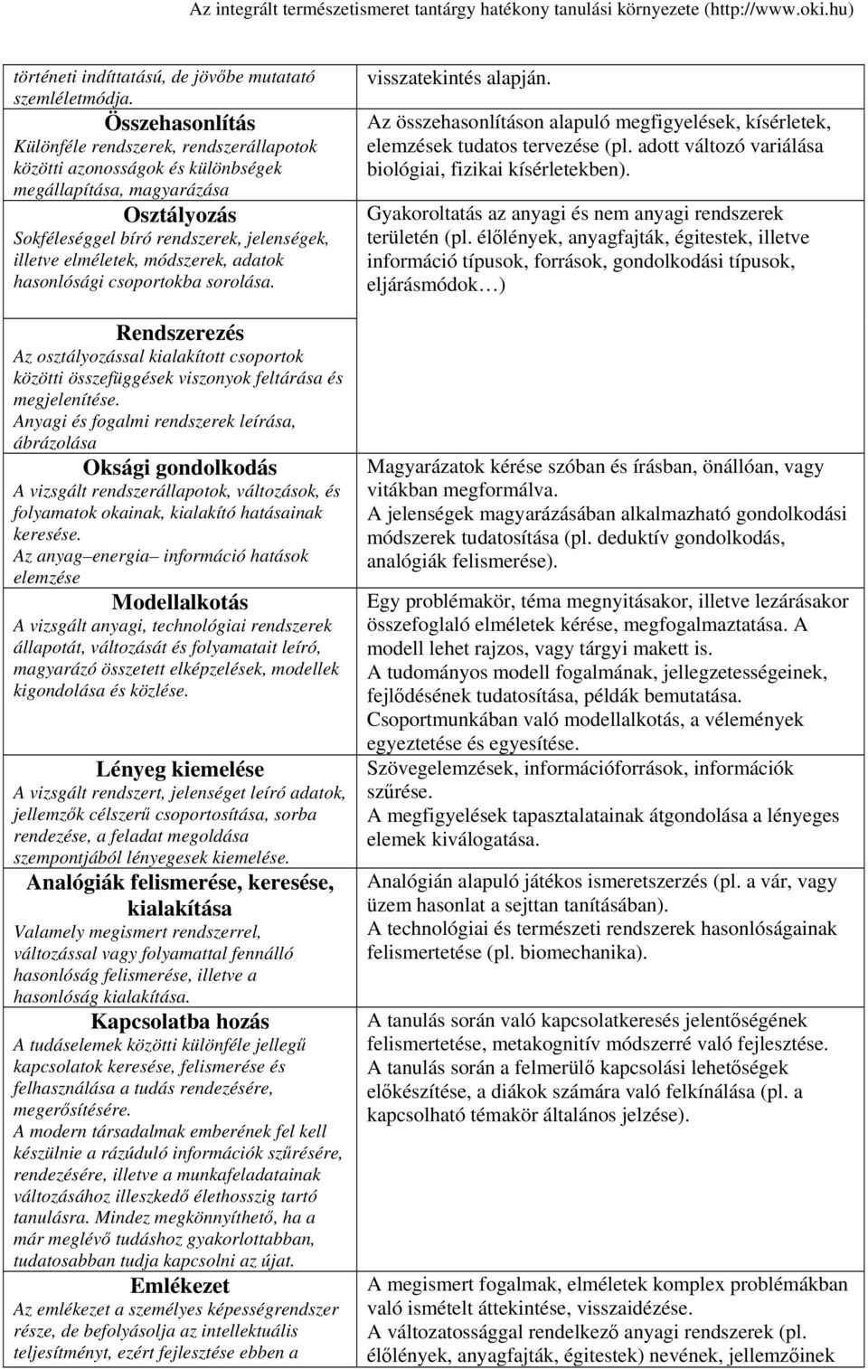 módszerek, adatok hasonlósági csoportokba sorolása. Rendszerezés Az osztályozással kialakított csoportok közötti összefüggések viszonyok feltárása és megjelenítése.