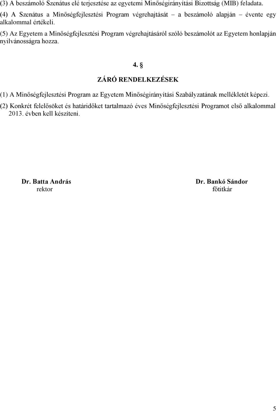 (5) Az Egyetem a Minőségfejlesztési Program végrehajtásáról szóló beszámolót az Egyetem honlapján nyilvánosságra hozza. 4.