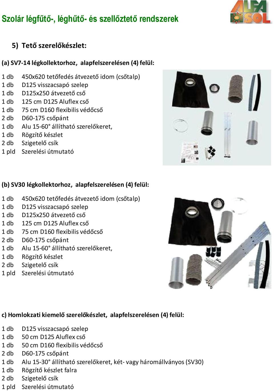 légkollektorhoz, alapfelszerelésen (4) felül: 1 db 450x620 tetőfedés átvezető idom (csőtalp) 1 db D125 visszacsapó szelep 1 db D125x250 átvezető cső 1 db 125 cm D125 Aluflex cső 1 db 75 cm D160