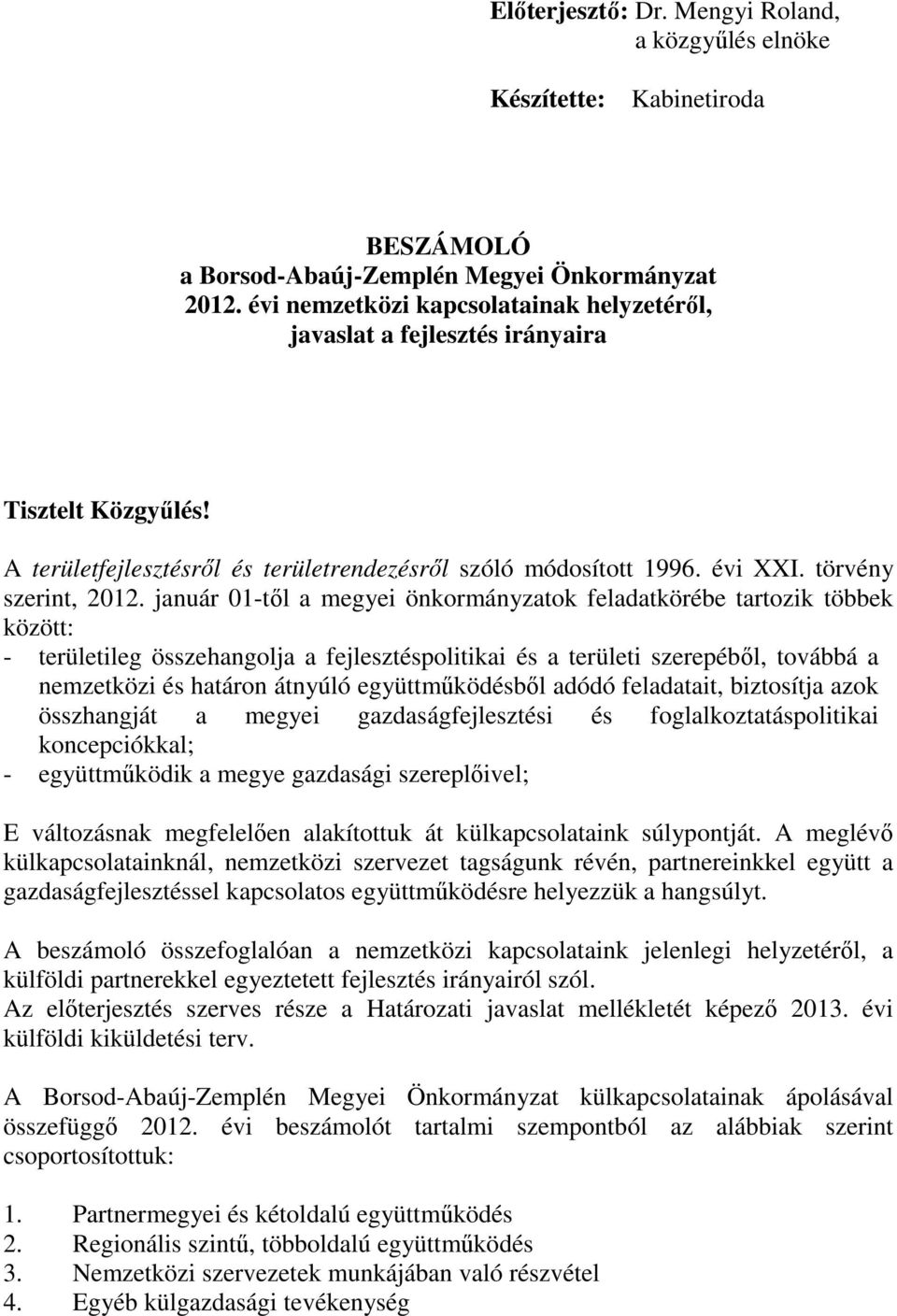 január 01-től a megyei önkormányzatok feladatkörébe tartozik többek között: - területileg összehangolja a fejlesztéspolitikai és a területi szerepéből, továbbá a nemzetközi és határon átnyúló