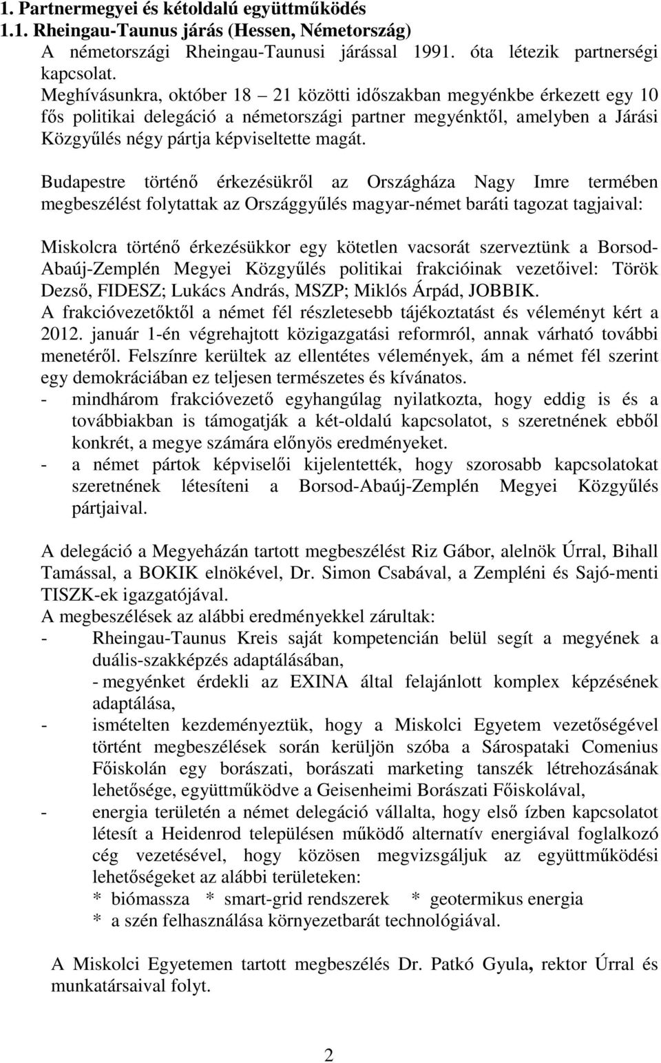 Budapestre történő érkezésükről az Országháza Nagy Imre termében megbeszélést folytattak az Országgyűlés magyar-német baráti tagozat tagjaival: Miskolcra történő érkezésükkor egy kötetlen vacsorát