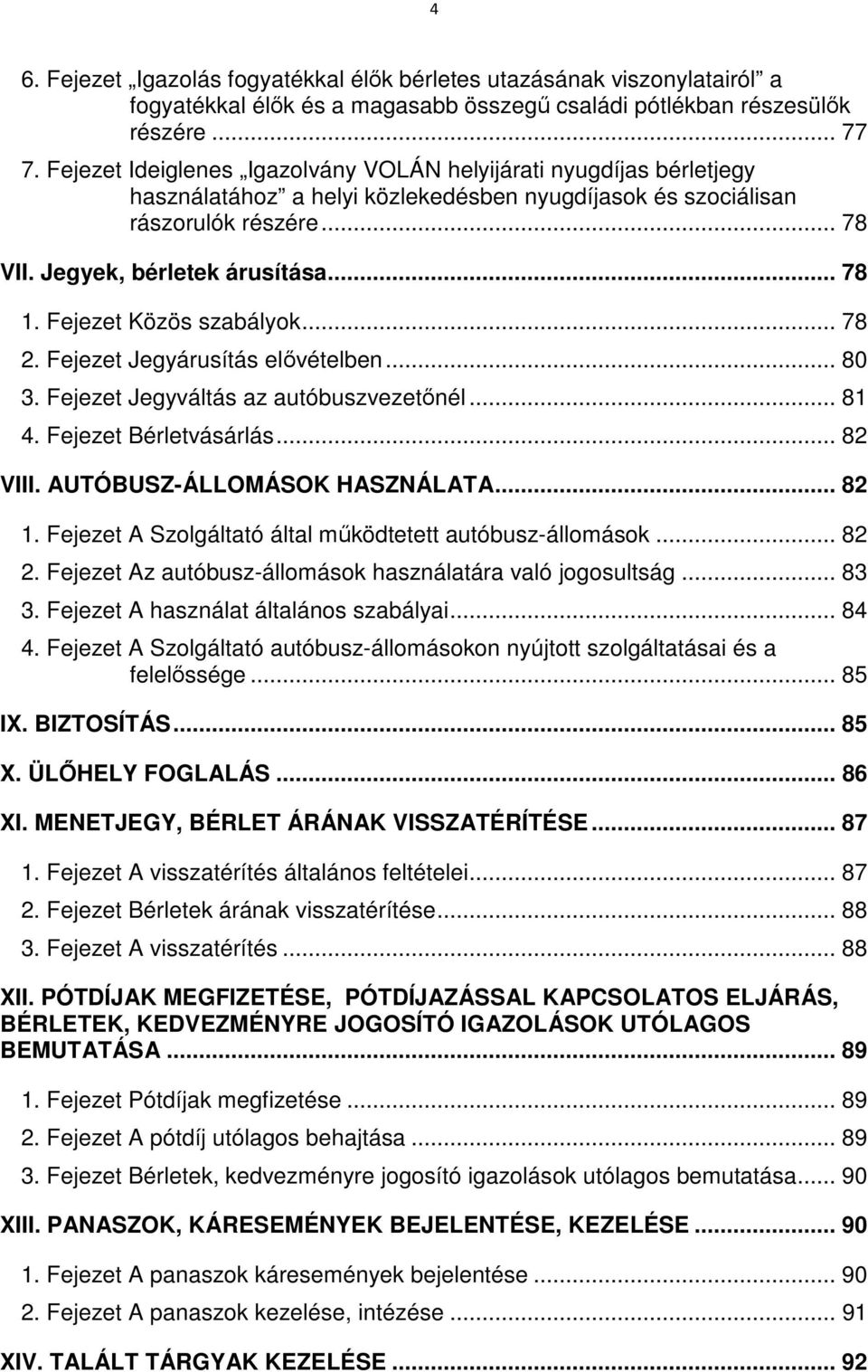 Fejezet Közös szabályok... 78 2. Fejezet Jegyárusítás elővételben... 80 3. Fejezet Jegyváltás az autóbuszvezetőnél... 81 4. Fejezet Bérletvásárlás... 82 VIII. AUTÓBUSZ-ÁLLOMÁSOK HASZNÁLATA... 82 1.