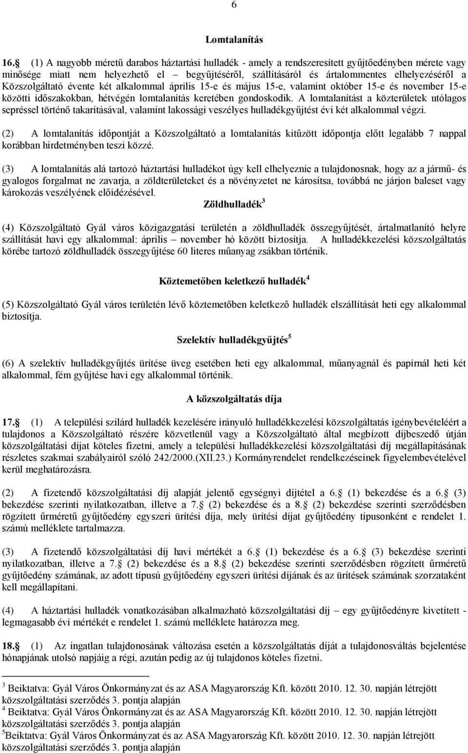 Közszolgáltató évente két alkalommal április 15-e és május 15-e, valamint október 15-e és november 15-e közötti időszakokban, hétvégén lomtalanítás keretében gondoskodik.