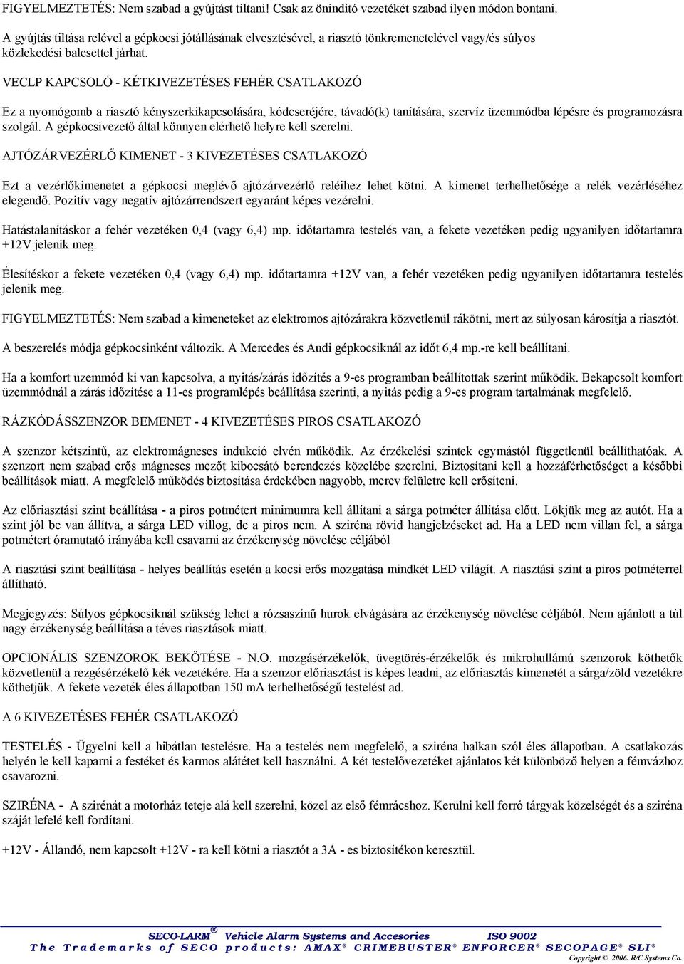 VECLP KAPCSOLÓ - KÉTKIVEZETÉSES FEHÉR CSATLAKOZÓ Ez a nyomógomb a riasztó kényszerkikapcsolására, kódcseréjére, távadó(k) tanítására, szervíz üzemmódba lépésre és programozásra szolgál.