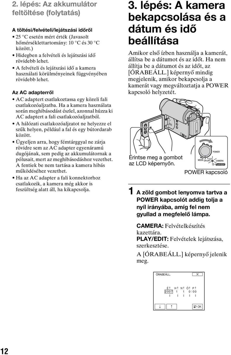 Az AC adapterről AC adaptert csatlakoztassa egy közeli fali csatlakozóaljzatba. Ha a kamera használata során meghibásodást észlel, azonnal húzza ki AC adaptert a fali csatlakozóaljzatból.