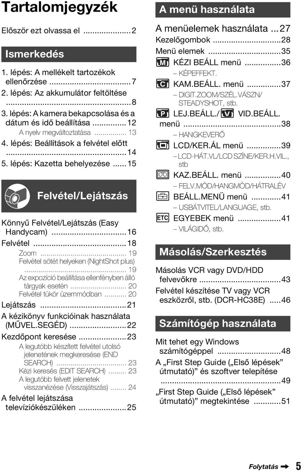 ..15 Felvétel/Lejátszás Könnyű Felvétel/Lejátszás (Easy Handycam)...16 Felvétel...18 Zoom... 19 Felvétel sötét helyeken (NightShot plus)... 19 Az expozíció beállítása ellenfényben álló tárgyak esetén.