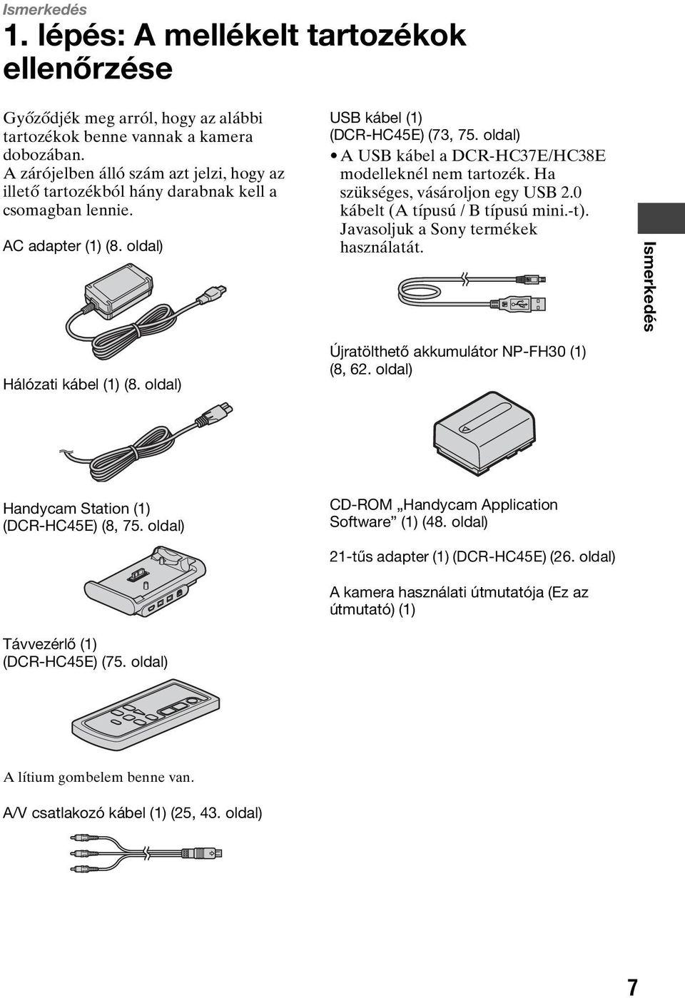 oldal) A USB kábel a DCR-HC37E/HC38E modelleknél nem tartozék. Ha szükséges, vásároljon egy USB 2.0 kábelt (A típusú / B típusú mini.-t). Javasoljuk a Sony termékek használatát.