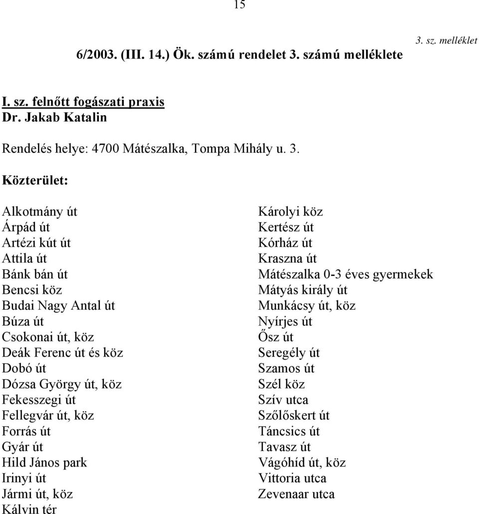 Alkotmány út Árpád út Artézi kút út Attila út Bánk bán út Bencsi köz Budai Nagy Antal út Búza út Csokonai út, köz Deák Ferenc út és köz Dobó út Dózsa György út, köz