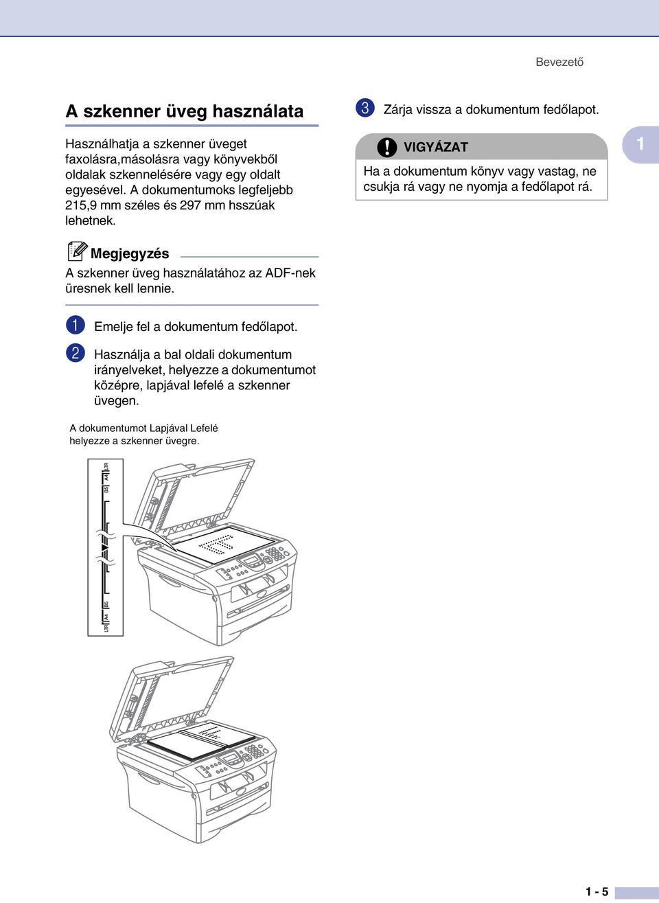 VIGYÁZAT Ha a dokumentum könyv vagy vastag, ne csukja rá vagy ne nyomja a fedőlapot rá. 1 A szkenner üveg használatához az ADF-nek üresnek kell lennie.