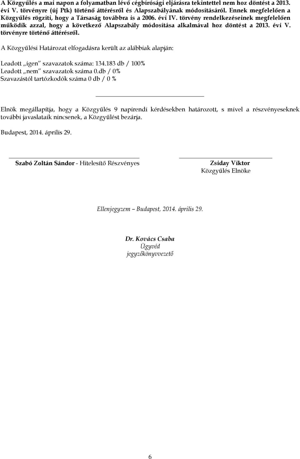 törvény rendelkezéseinek megfelelően működik azzal, hogy a következő Alapszabály módosítása alkalmával hoz döntést a 2013. évi V. törvényre történő áttérésről.